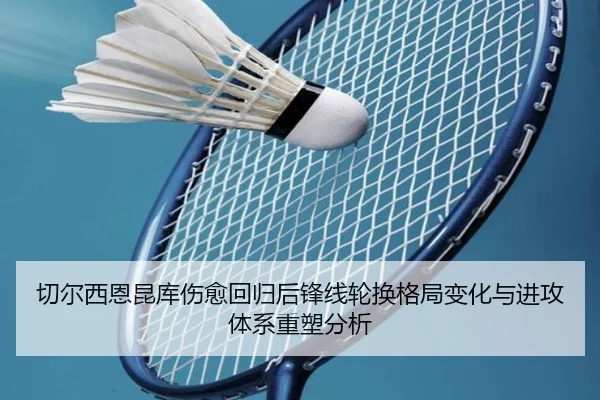 切尔西恩昆库伤愈回归后锋线轮换格局变化与进攻体系重塑分析