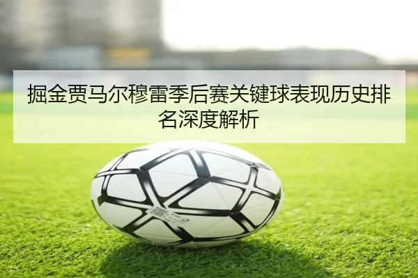 掘金贾马尔穆雷季后赛关键球表现历史排名深度解析